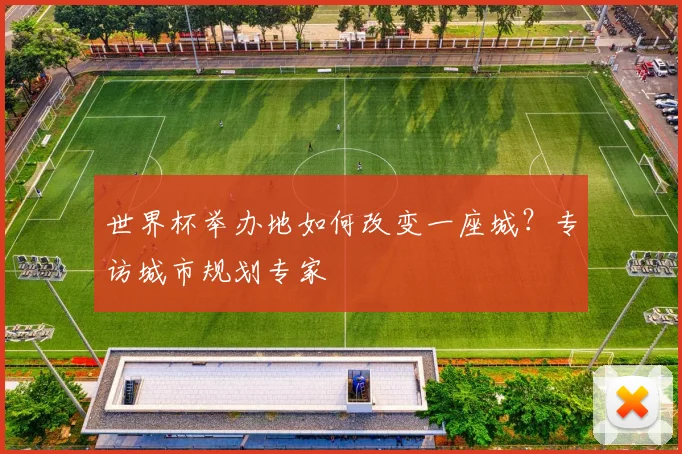 世界杯举办地如何改变一座城？专访城市规划专家