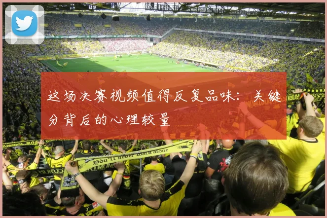 这场决赛视频值得反复品味：关键分背后的心理较量