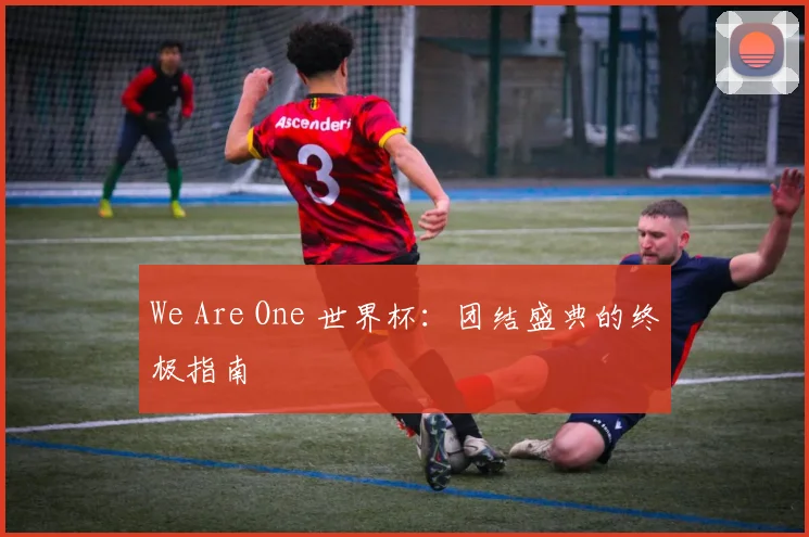 We Are One 世界杯：团结盛典的终极指南