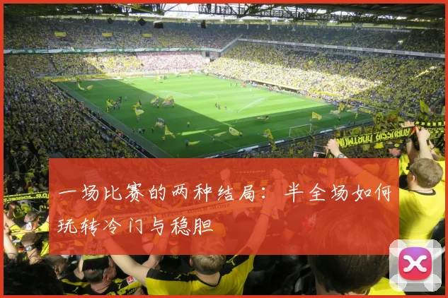 一场比赛的两种结局：半全场如何玩转冷门与稳胆