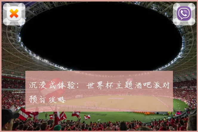 沉浸式体验：世界杯主题酒吧派对预订攻略