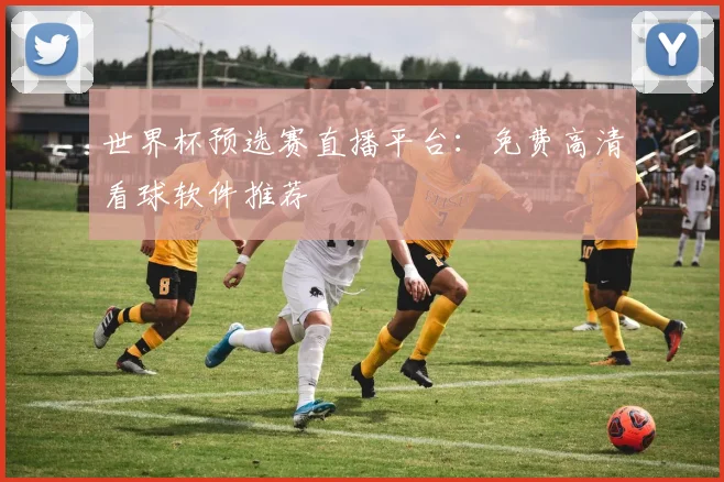 世界杯预选赛直播平台：免费高清看球软件推荐